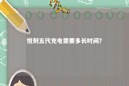 悦刻五代充电需要多长时间？ 
